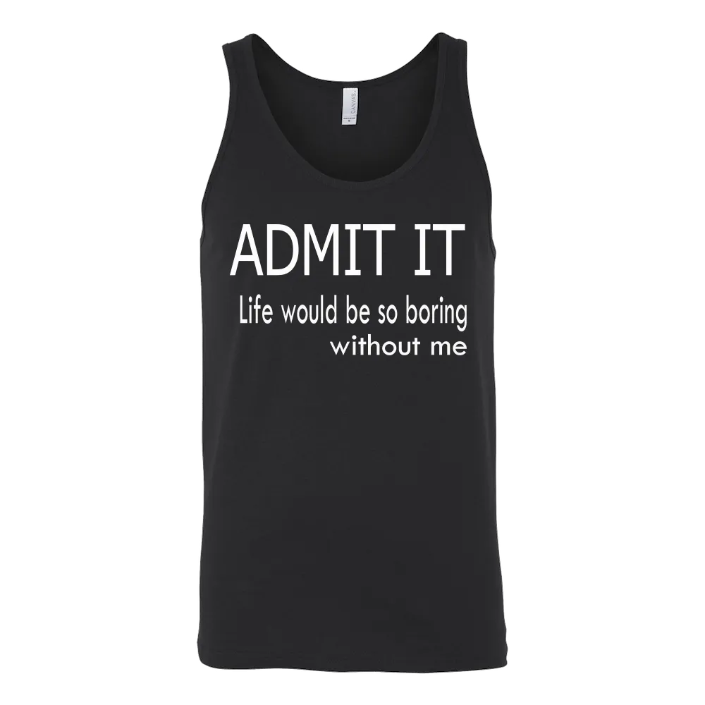 Admit It - Life Would Be So Boring Without Me T-Shirt