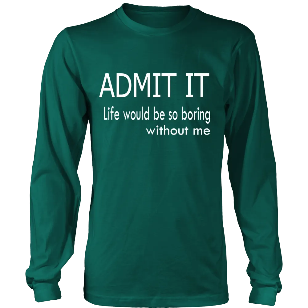 Admit It - Life Would Be So Boring Without Me T-Shirt