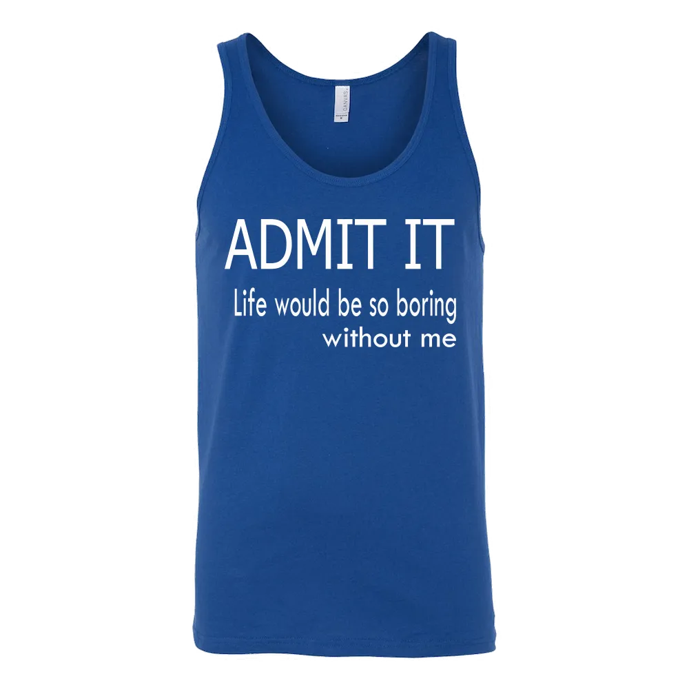 Admit It - Life Would Be So Boring Without Me T-Shirt