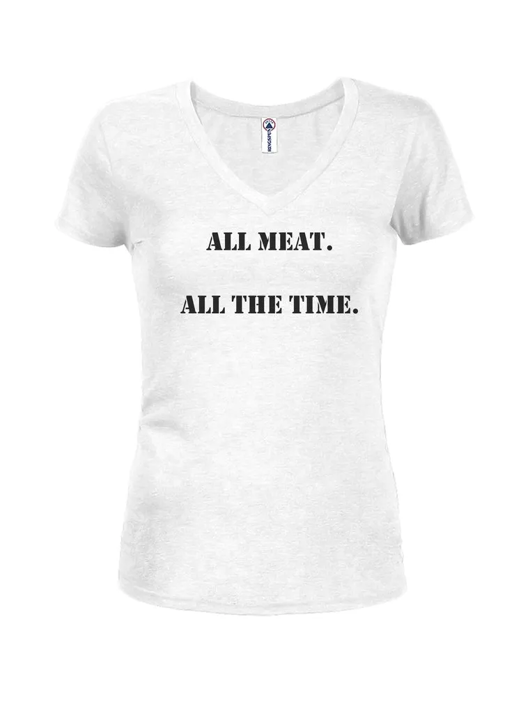 ALL meat. All the time Juniors V Neck T-Shirt