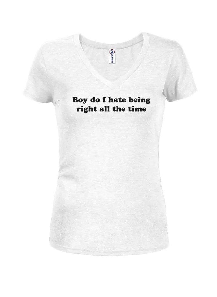 Boy do I hate being right all the time Juniors V Neck T-Shirt